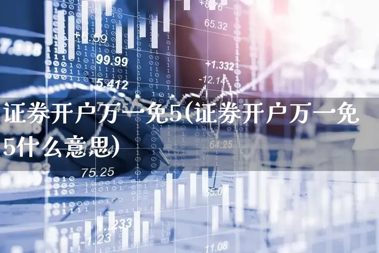 证券开户万一免5(证券开户万一免5什么意思)_https://www.fzdzcxj.com_深交所_第1张
