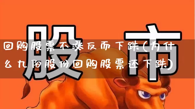 回购股票不涨反而下跌(为什么九阳股份回购股票还下跌)_https://www.fzdzcxj.com_深交所_第1张