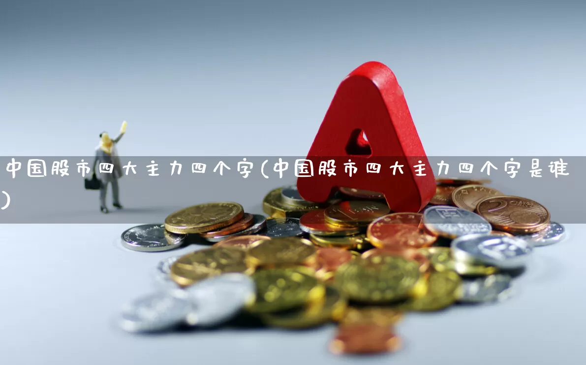 中国股市四大主力四个字(中国股市四大主力四个字是谁)_https://www.fzdzcxj.com_科创板_第1张