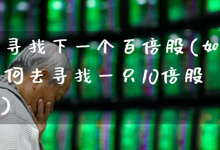 寻找下一个百倍股(如何去寻找一只10倍股)_https://www.fzdzcxj.com_科创板_第1张