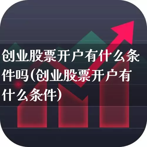 创业股票开户有什么条件吗(创业股票开户有什么条件)_https://www.fzdzcxj.com_深交所_第1张