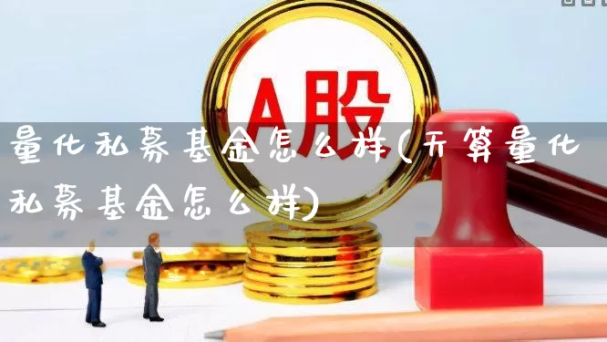 量化私募基金怎么样(天算量化私募基金怎么样)_https://www.fzdzcxj.com_深交所_第1张