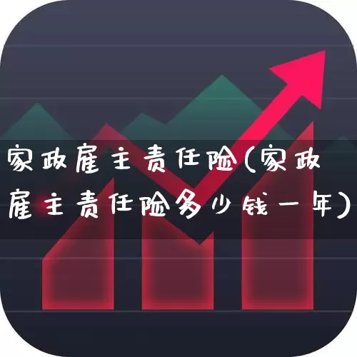 家政雇主责任险(家政雇主责任险多少钱一年)_https://www.fzdzcxj.com_创业板_第1张