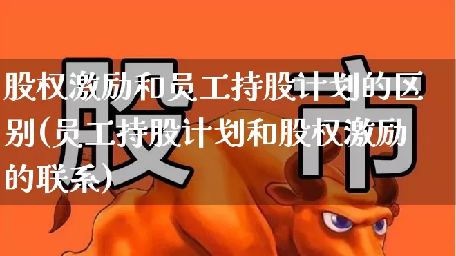 股权激励和员工持股计划的区别(员工持股计划和股权激励的联系)_https://www.fzdzcxj.com_北交所_第1张