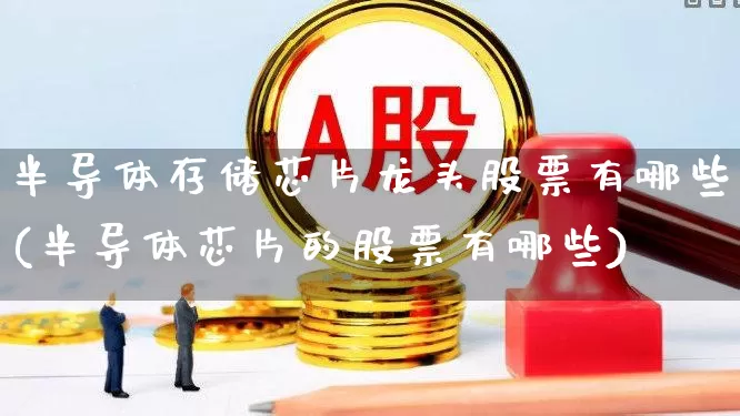 半导体存储芯片龙头股票有哪些(半导体芯片的股票有哪些)_创业板_第1张_财经网 半导体存储芯片龙头股票有哪些(半导体芯片的股票有哪些)_https://www.fzdzcxj.com_创业板_第1张