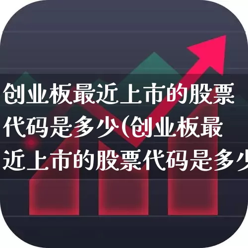 创业板最近上市的股票代码是多少(创业板最近上市的股票代码是多少号)_https://www.fzdzcxj.com_上交所_第1张