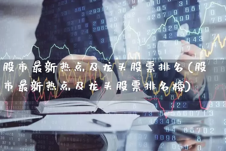 股市最新热点及龙头股票排名(股市最新热点及龙头股票排名榜)_https://www.fzdzcxj.com_科创板_第1张