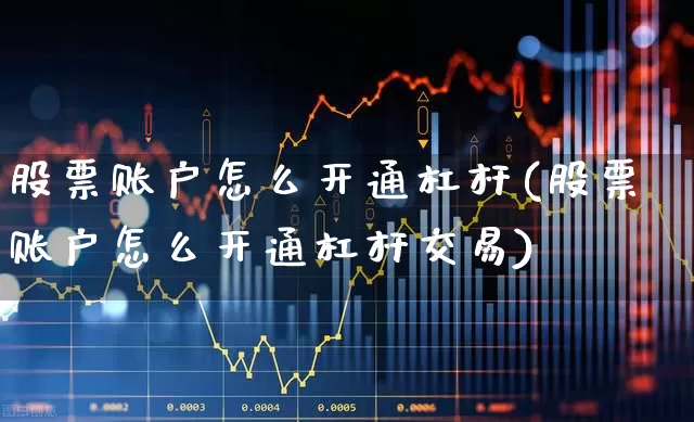 股票账户怎么开通杠杆(股票账户怎么开通杠杆交易)_https://www.fzdzcxj.com_科创板_第1张
