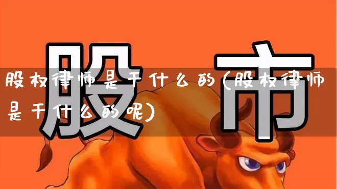 股权律师是干什么的(股权律师是干什么的呢)_https://www.fzdzcxj.com_深交所_第1张