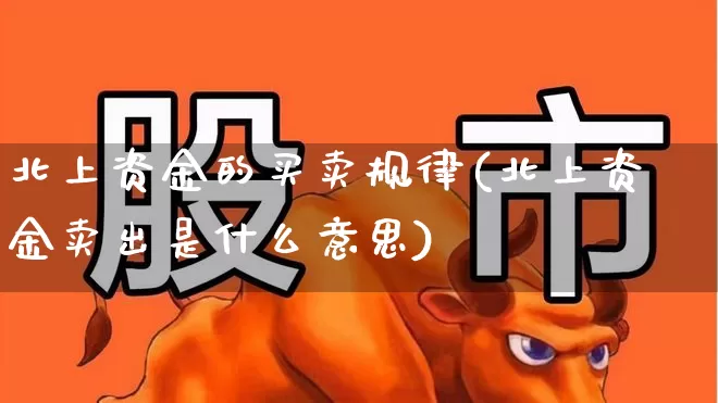 北上资金的买卖规律(北上资金卖出是什么意思)_https://www.fzdzcxj.com_科创板_第1张