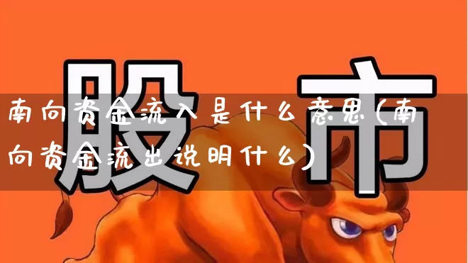 南向资金流入是什么意思(南向资金流出说明什么)_https://www.fzdzcxj.com_北交所_第1张