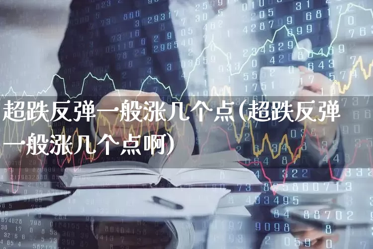 超跌反弹一般涨几个点(超跌反弹一般涨几个点啊)_https://www.fzdzcxj.com_深交所_第1张