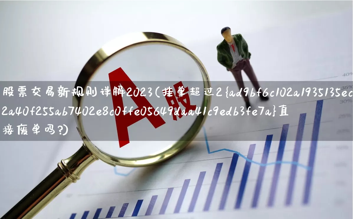 股票交易新规则详解2023(挂单超过2%直接废单吗?)_https://www.fzdzcxj.com_北交所_第1张