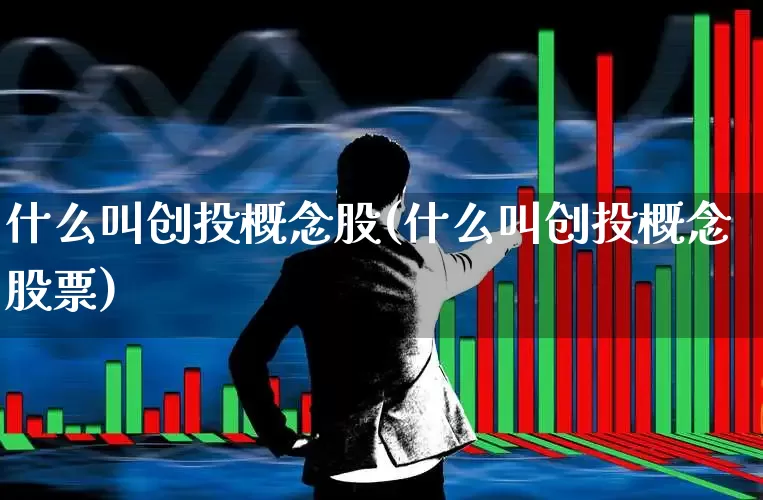 什么叫创投概念股(什么叫创投概念股票)_https://www.fzdzcxj.com_科创板_第1张
