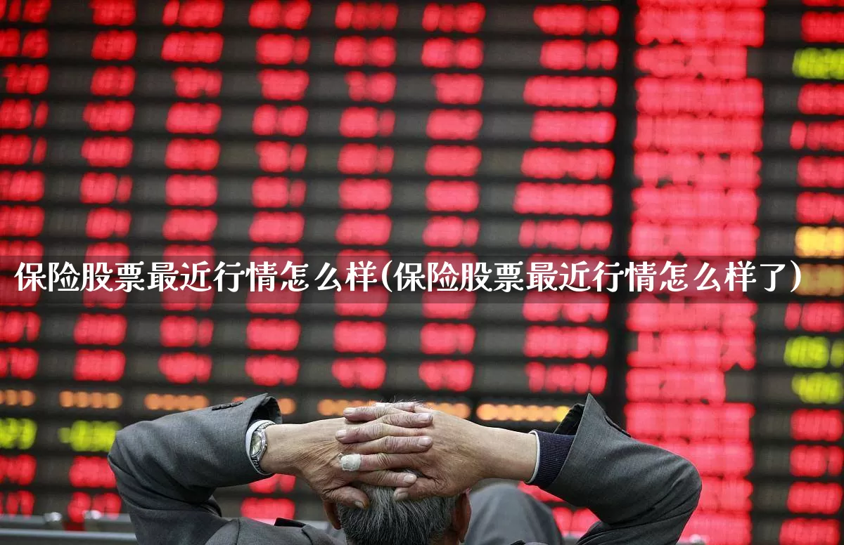 保险股票最近行情怎么样(保险股票最近行情怎么样了)_https://www.fzdzcxj.com_创业板_第1张