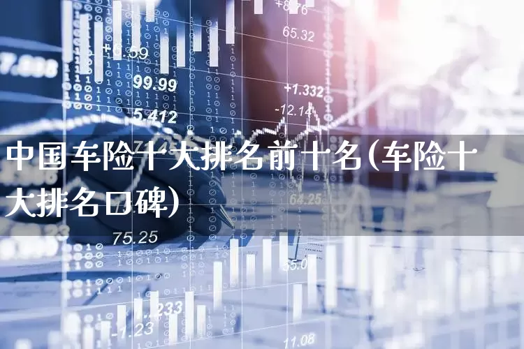 中国车险十大排名前十名(车险十大排名口碑)_https://www.fzdzcxj.com_创业板_第1张