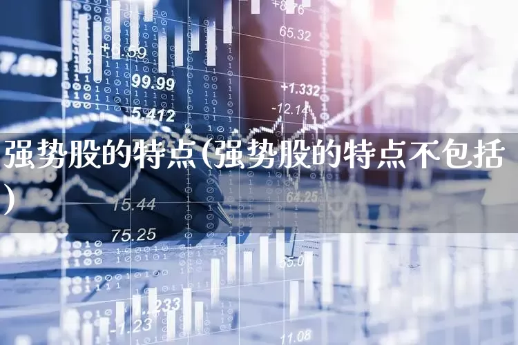 强势股的特点(强势股的特点不包括)_https://www.fzdzcxj.com_创业板_第1张