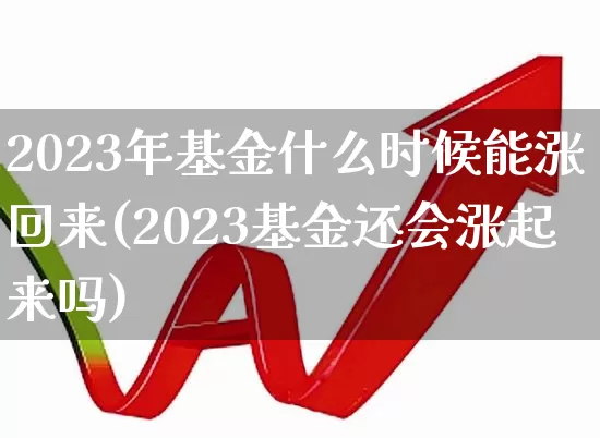 2023年基金什么时候能涨回来(2023基金还会涨起来吗)_https://www.fzdzcxj.com_北交所_第1张