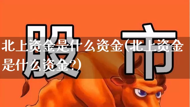 北上资金是什么资金(北上资金是什么资金?)_https://www.fzdzcxj.com_北交所_第1张