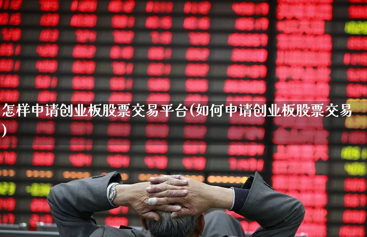 怎样申请创业板股票交易平台(如何申请创业板股票交易)_https://www.fzdzcxj.com_创业板_第1张
