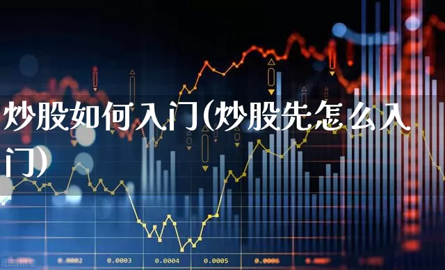 炒股如何入门(炒股先怎么入门)_https://www.fzdzcxj.com_科创板_第1张