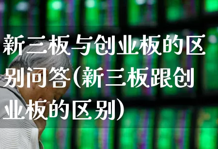 新三板与创业板的区别问答(新三板跟创业板的区别)_https://www.fzdzcxj.com_上交所_第1张