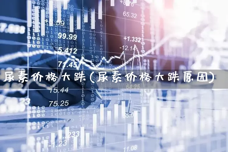 尿素价格大跌(尿素价格大跌原因)_https://www.fzdzcxj.com_创业板_第1张