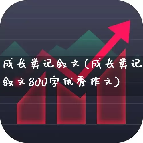 成长类记叙文(成长类记叙文800字优秀作文)_https://www.fzdzcxj.com_创业板_第1张