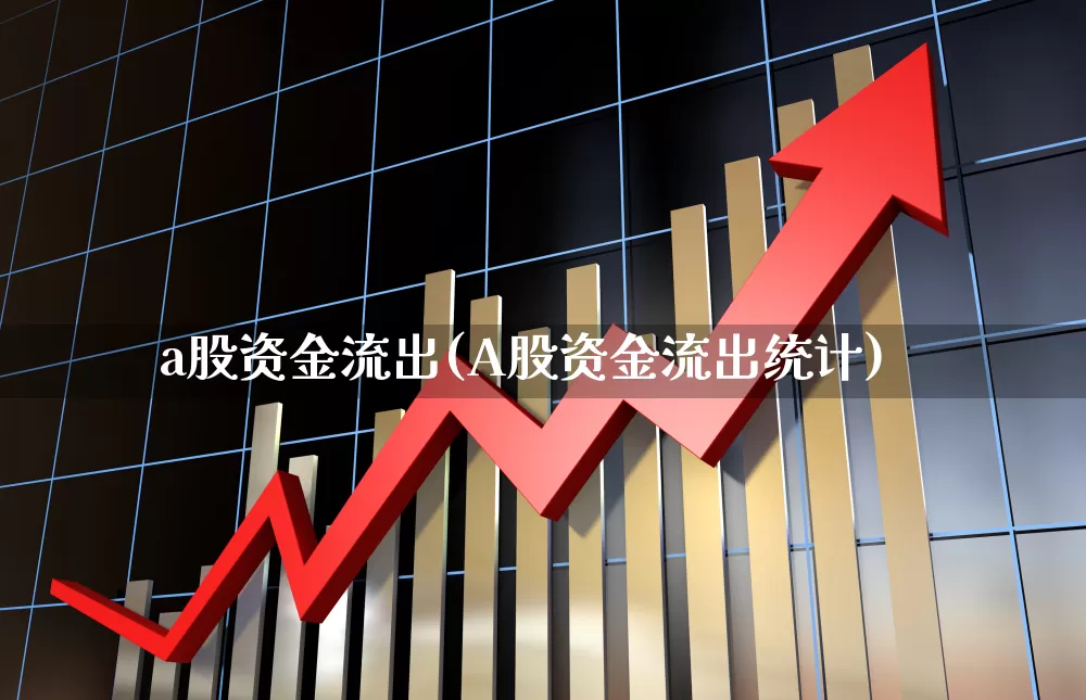 a股资金流出(A股资金流出统计)_https://www.fzdzcxj.com_北交所_第1张