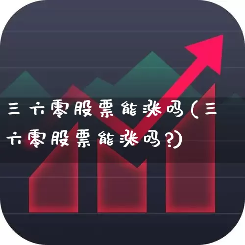 三六零股票能涨吗(三六零股票能涨吗?)_https://www.fzdzcxj.com_科创板_第1张