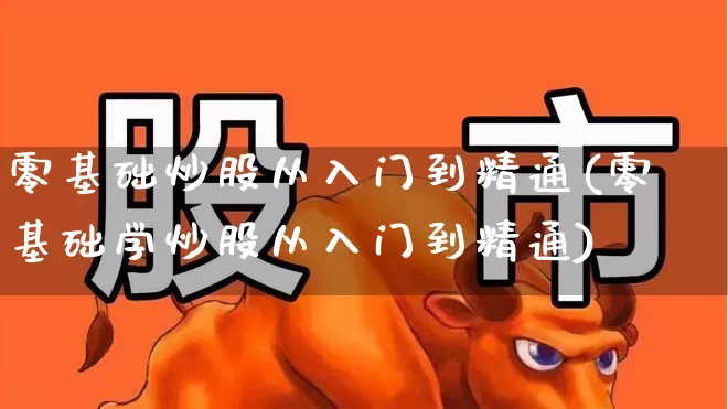 零基础炒股从入门到精通(零基础学炒股从入门到精通)_https://www.fzdzcxj.com_创业板_第1张