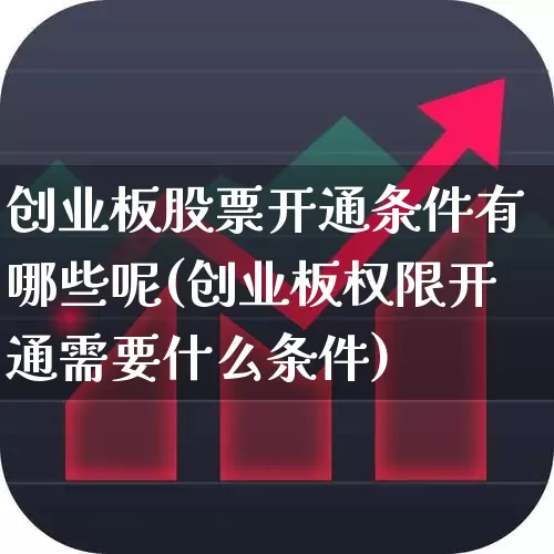 创业板股票开通条件有哪些呢(创业板权限开通需要什么条件)_https://www.fzdzcxj.com_创业板_第1张