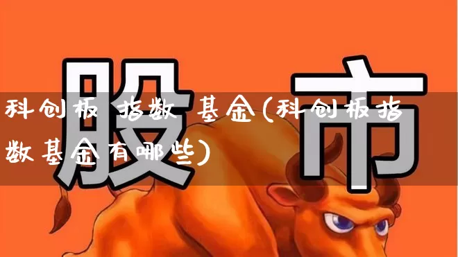 科创板 指数 基金(科创板指数基金有哪些)_https://www.fzdzcxj.com_上交所_第1张