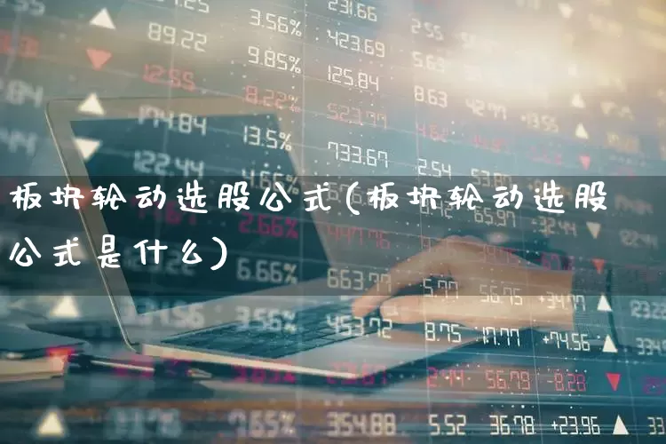 板块轮动选股公式(板块轮动选股公式是什么)_https://www.fzdzcxj.com_北交所_第1张