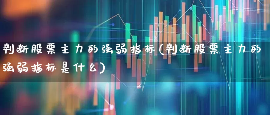 判断股票主力的强弱指标(判断股票主力的强弱指标是什么)_https://www.fzdzcxj.com_创业板_第1张