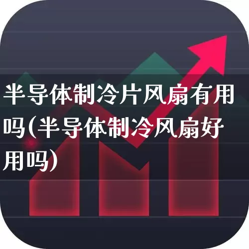 半导体制冷片风扇有用吗(半导体制冷风扇好用吗)_https://www.fzdzcxj.com_上交所_第1张