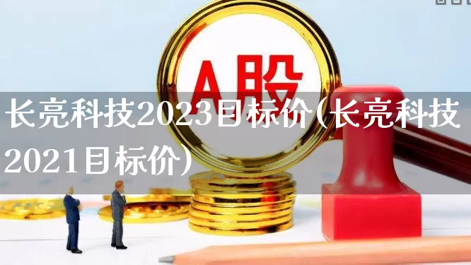 长亮科技2023目标价(长亮科技2021目标价)_https://www.fzdzcxj.com_上交所_第1张