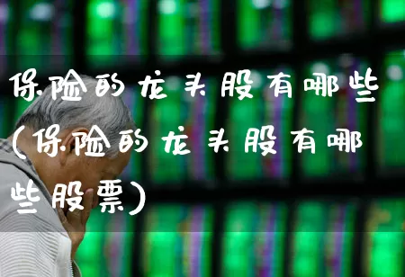 保险的龙头股有哪些(保险的龙头股有哪些股票)_https://www.fzdzcxj.com_创业板_第1张