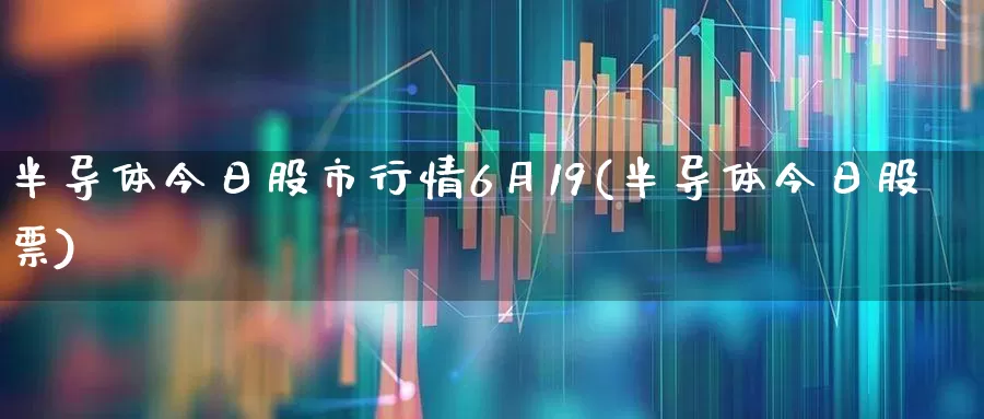半导体今日股市行情6月19(半导体今日股票)_https://www.fzdzcxj.com_科创板_第1张