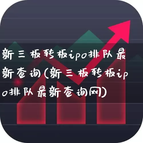 新三板转板ipo排队最新查询(新三板转板ipo排队最新查询网)_https://www.fzdzcxj.com_上交所_第1张