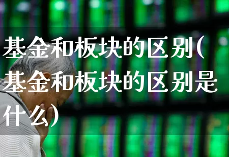 基金和板块的区别(基金和板块的区别是什么)_https://www.fzdzcxj.com_北交所_第1张