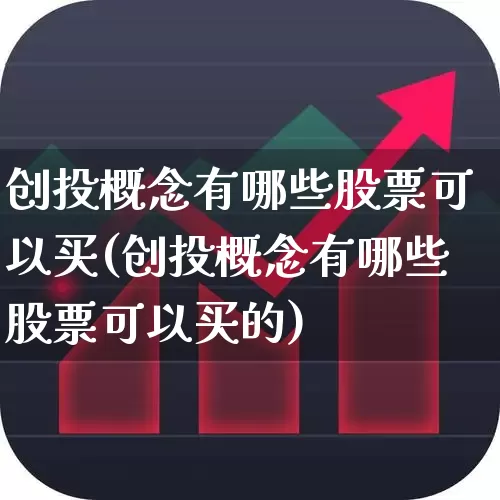 创投概念有哪些股票可以买(创投概念有哪些股票可以买的)_https://www.fzdzcxj.com_创业板_第1张