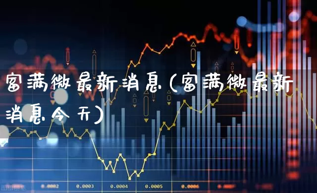 富满微最新消息(富满微最新消息今天)_https://www.fzdzcxj.com_上交所_第1张