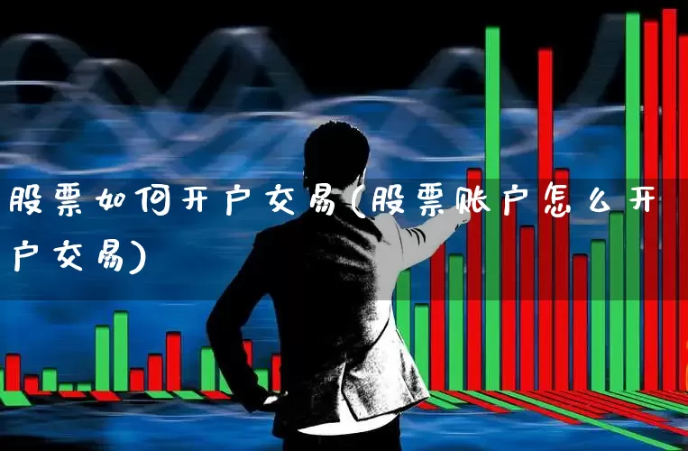 股票如何开户交易(股票账户怎么开户交易)_https://www.fzdzcxj.com_北交所_第1张