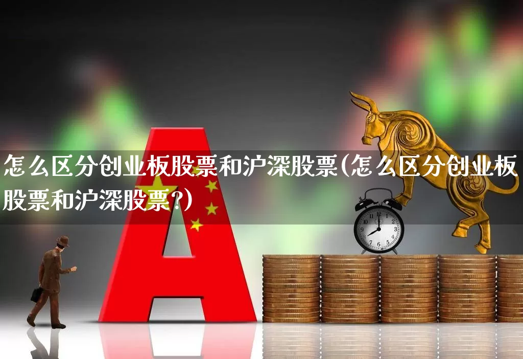 怎么区分创业板股票和沪深股票(怎么区分创业板股票和沪深股票?)_https://www.fzdzcxj.com_深交所_第1张