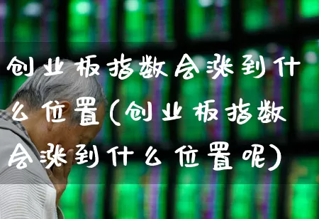 创业板指数会涨到什么位置(创业板指数会涨到什么位置呢)_https://www.fzdzcxj.com_北交所_第1张