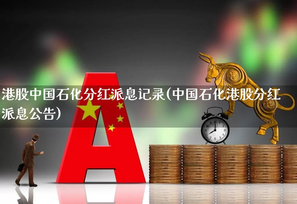 港股中国石化分红派息记录(中国石化港股分红派息公告)_https://www.fzdzcxj.com_深交所_第1张