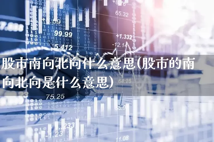股市南向北向什么意思(股市的南向北向是什么意思)_https://www.fzdzcxj.com_深交所_第1张