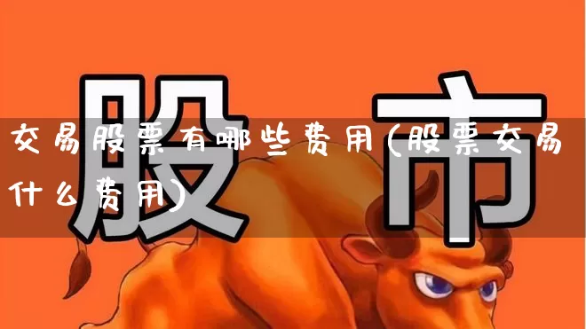 交易股票有哪些费用(股票交易什么费用)_https://www.fzdzcxj.com_创业板_第1张