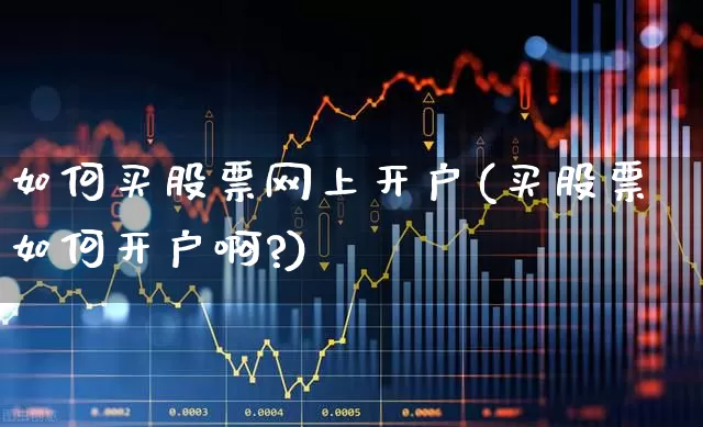 如何买股票网上开户(买股票如何开户啊?)_https://www.fzdzcxj.com_上交所_第1张